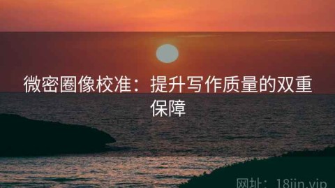 微密圈像校准：提升写作质量的双重保障