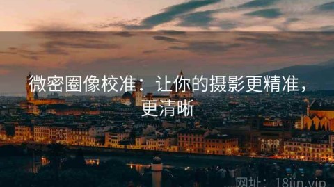 微密圈像校准：让你的摄影更精准，更清晰