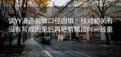 读YY漫画先做口径回填：核对相关有没有写成因果后再把剪辑按时间线重排