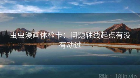 虫虫漫画体检卡：问题轴线起点有没有动过
