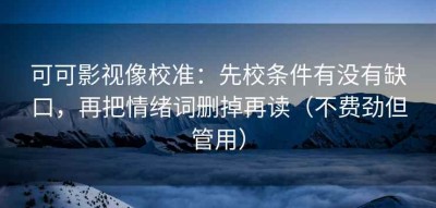 可可影视像校准：先校条件有没有缺口，再把情绪词删掉再读（不费劲但管用）