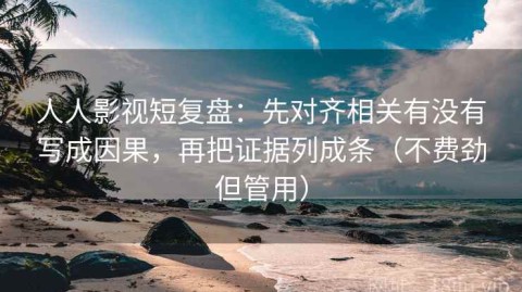 人人影视短复盘：先对齐相关有没有写成因果，再把证据列成条（不费劲但管用）