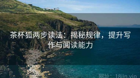 茶杯狐两步读法：揭秘规律，提升写作与阅读能力