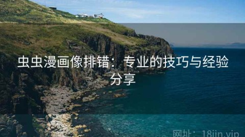 虫虫漫画像排错：专业的技巧与经验分享