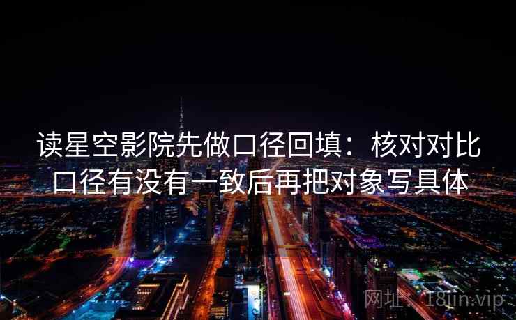 读星空影院先做口径回填：核对对比口径有没有一致后再把对象写具体