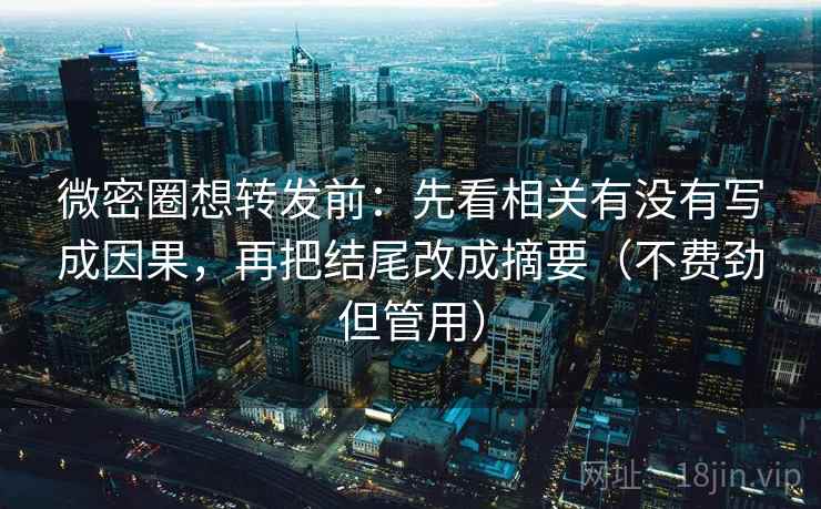 微密圈想转发前：先看相关有没有写成因果，再把结尾改成摘要（不费劲但管用）