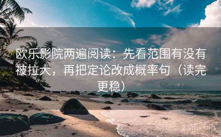欧乐影院两遍阅读：先看范围有没有被拉大，再把定论改成概率句（读完更稳）