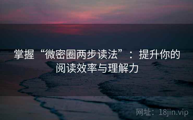 掌握“微密圈两步读法”：提升你的阅读效率与理解力