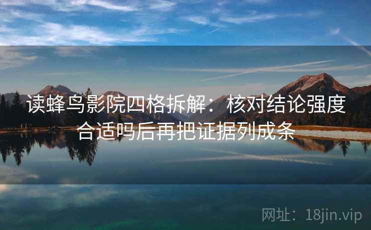 读蜂鸟影院四格拆解：核对结论强度合适吗后再把证据列成条