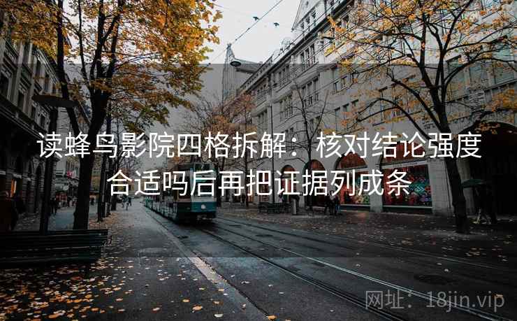 读蜂鸟影院四格拆解：核对结论强度合适吗后再把证据列成条