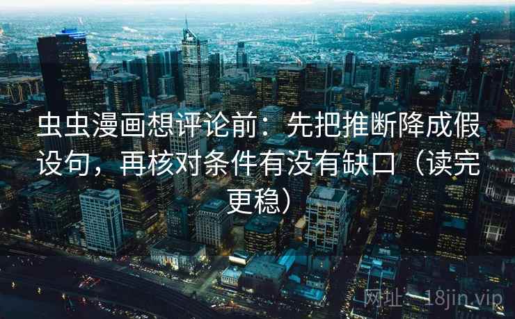 虫虫漫画想评论前：先把推断降成假设句，再核对条件有没有缺口（读完更稳）