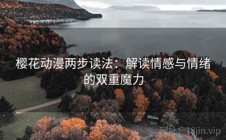 樱花动漫两步读法:解读情感与情绪的双重魔力 樱花动漫两步读法:解读情感与情绪的双重魔力
