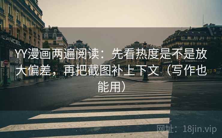 YY漫画两遍阅读：先看热度是不是放大偏差，再把截图补上下文（写作也能用）