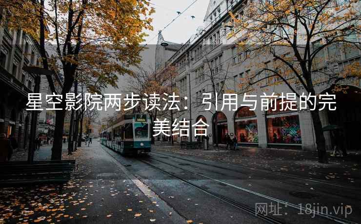 星空影院两步读法：引用与前提的完美结合