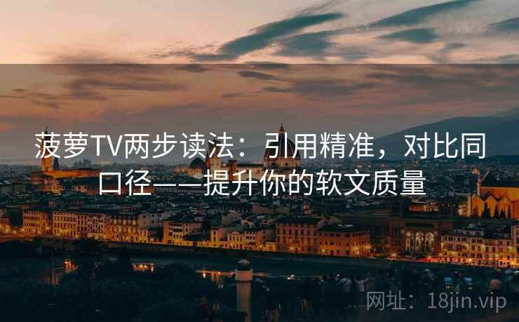 菠萝TV两步读法：引用精准，对比同口径——提升你的软文质量