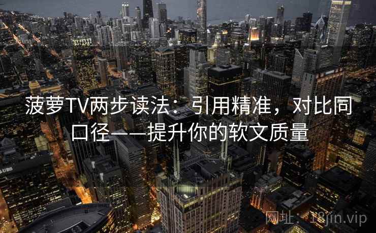 菠萝TV两步读法：引用精准，对比同口径——提升你的软文质量
