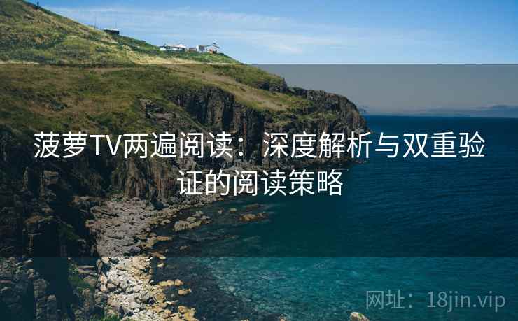 菠萝TV两遍阅读：深度解析与双重验证的阅读策略