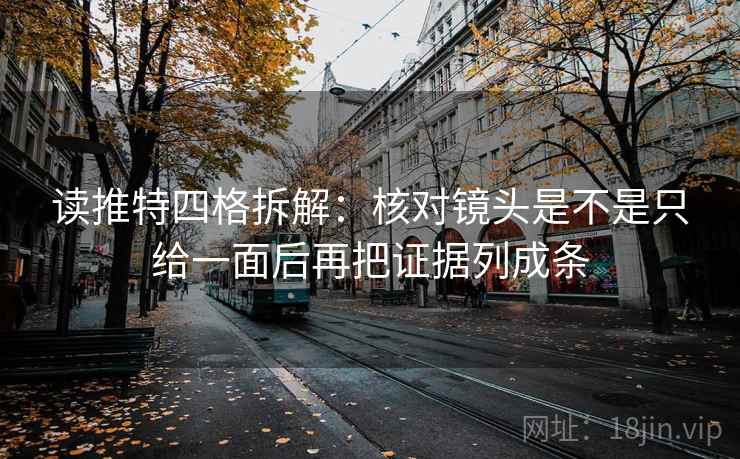 读推特四格拆解：核对镜头是不是只给一面后再把证据列成条
