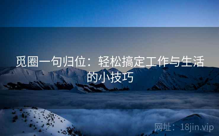 觅圈一句归位:轻松搞定工作与生活的小技巧 觅圈一句归位:轻松搞定工作与生活的小技巧