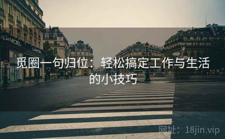 觅圈一句归位:轻松搞定工作与生活的小技巧 觅圈一句归位:轻松搞定工作与生活的小技巧
