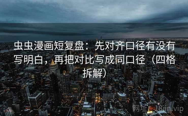 虫虫漫画短复盘:先对齐口径有没有写明白,再把对比写成同口径(四格拆解) 虫虫漫画短复盘:先对齐口径有没有写明白,再把对比写成同口径(四格拆解)
