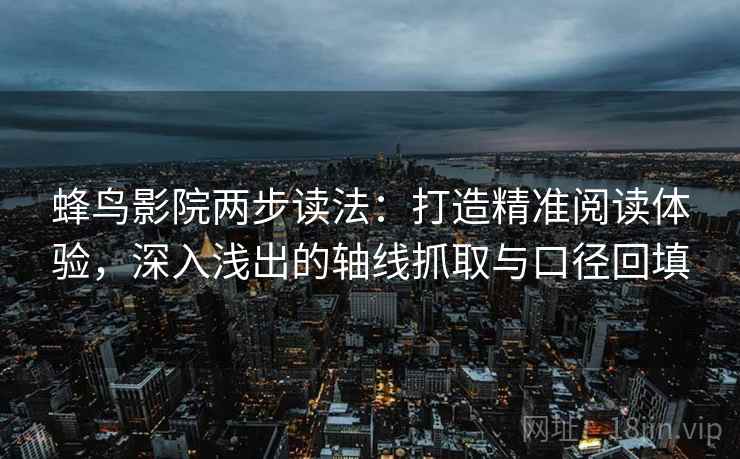 蜂鸟影院两步读法：打造精准阅读体验，深入浅出的轴线抓取与口径回填