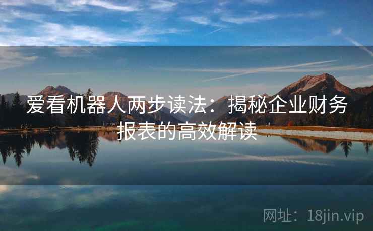爱看机器人两步读法：揭秘企业财务报表的高效解读