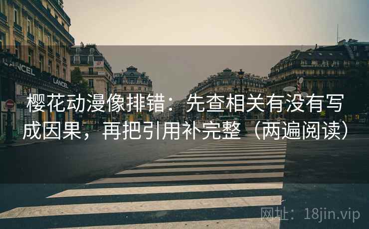 樱花动漫像排错：先查相关有没有写成因果，再把引用补完整（两遍阅读）