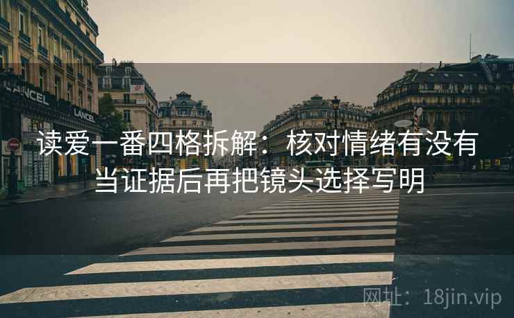 读爱一番四格拆解：核对情绪有没有当证据后再把镜头选择写明