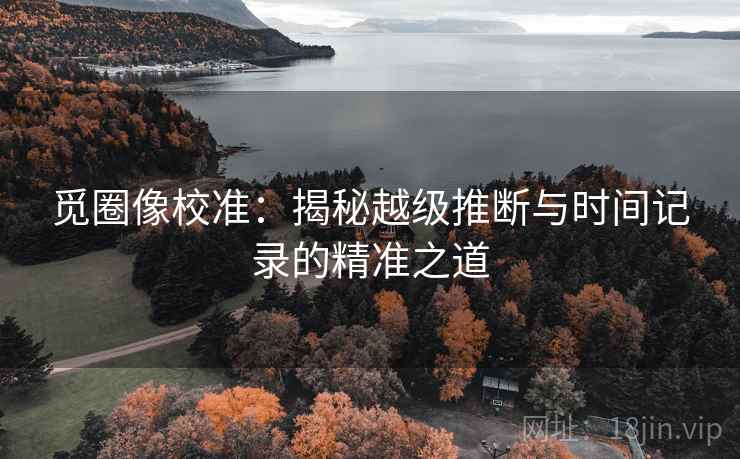 觅圈像校准：揭秘越级推断与时间记录的精准之道