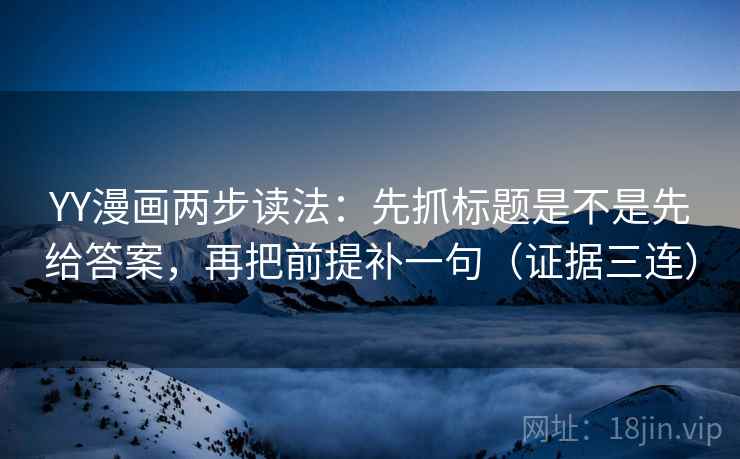 YY漫画两步读法:先抓标题是不是先给答案,再把前提补一句(证据三连) YY漫画两步读法:先抓标题是不是先给答案,再把前提补一句(证据三连)