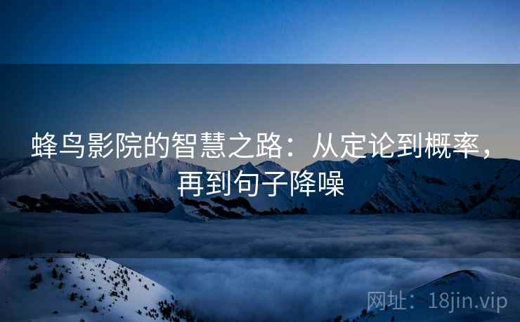 蜂鸟影院的智慧之路:从定论到概率,再到句子降噪 蜂鸟影院的智慧之路:从定论到概率,再到句子降噪