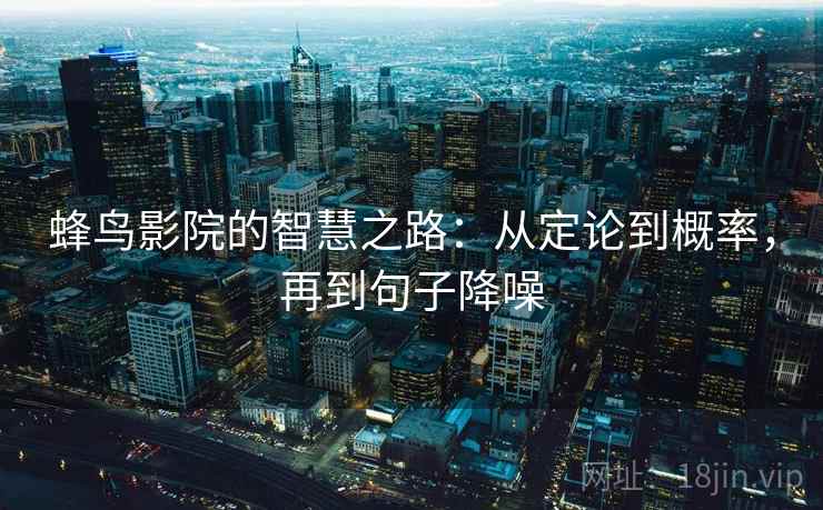 蜂鸟影院的智慧之路:从定论到概率,再到句子降噪 蜂鸟影院的智慧之路:从定论到概率,再到句子降噪