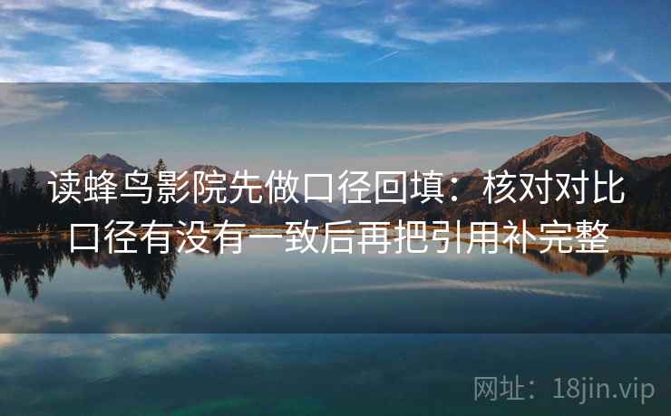 读蜂鸟影院先做口径回填：核对对比口径有没有一致后再把引用补完整