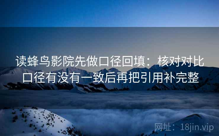 读蜂鸟影院先做口径回填：核对对比口径有没有一致后再把引用补完整