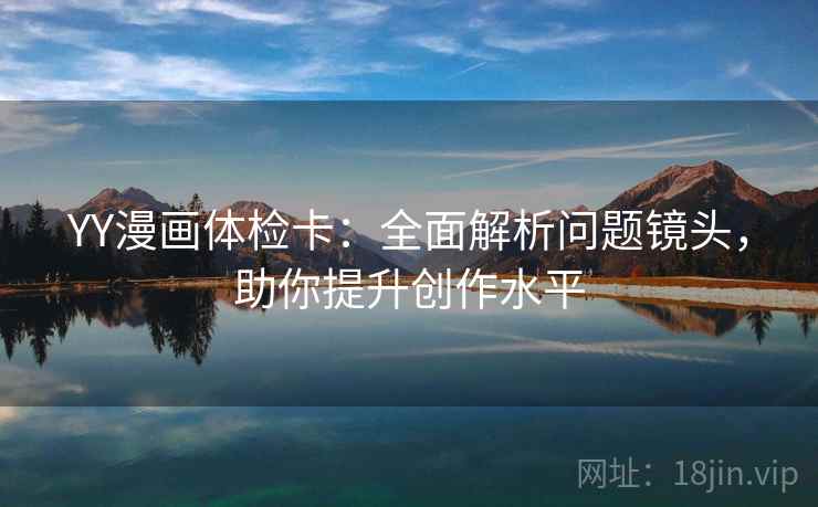 YY漫画体检卡：全面解析问题镜头，助你提升创作水平