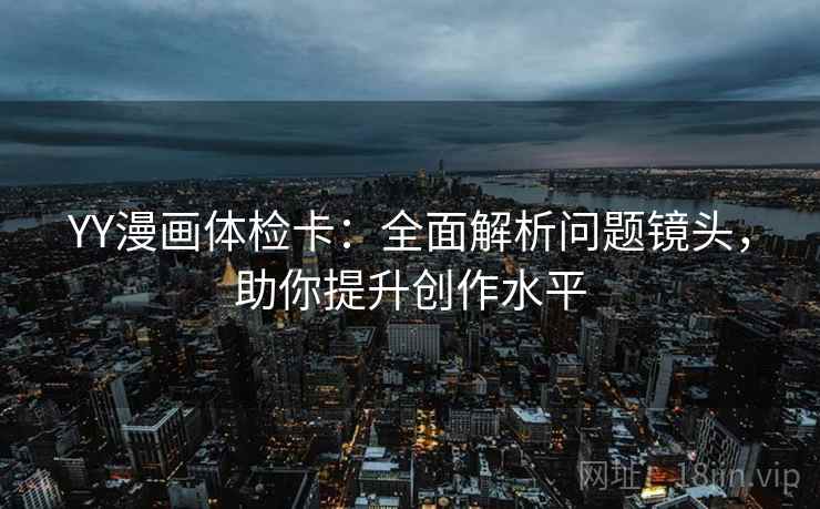 YY漫画体检卡：全面解析问题镜头，助你提升创作水平