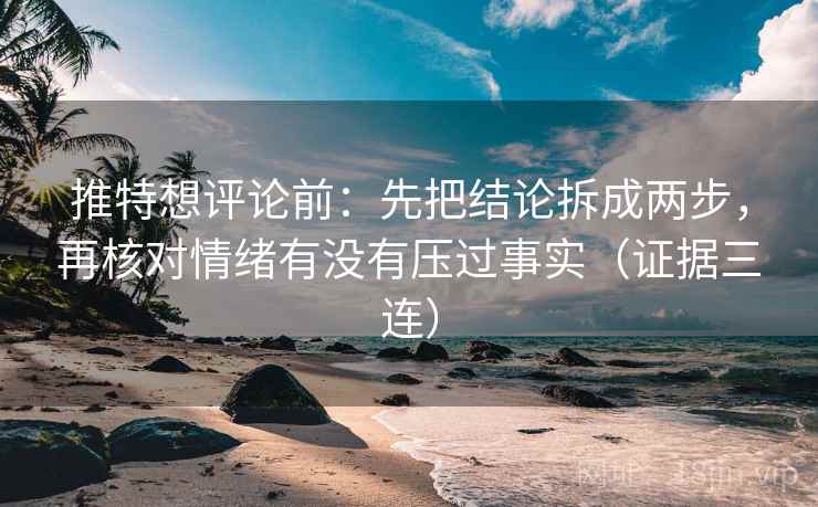 推特想评论前：先把结论拆成两步，再核对情绪有没有压过事实（证据三连）