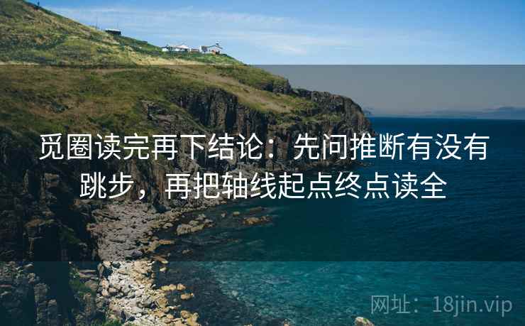 觅圈读完再下结论:先问推断有没有跳步,再把轴线起点终点读全 觅圈读完再下结论:先问推断有没有跳步,再把轴线起点终点读全