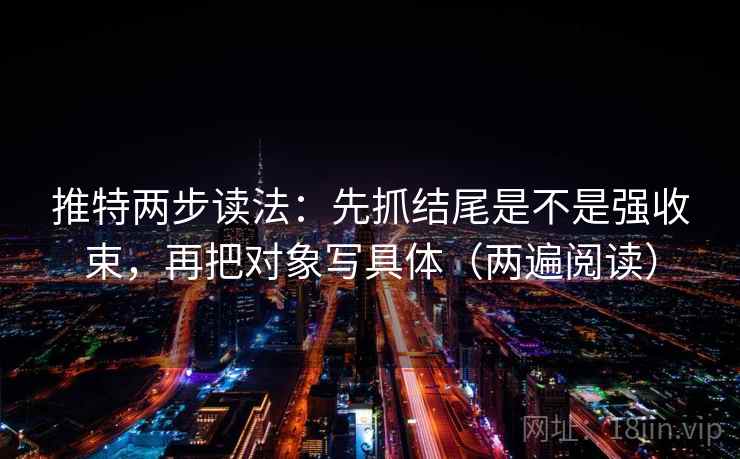 推特两步读法：先抓结尾是不是强收束，再把对象写具体（两遍阅读）
