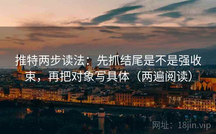 推特两步读法：先抓结尾是不是强收束，再把对象写具体（两遍阅读）
