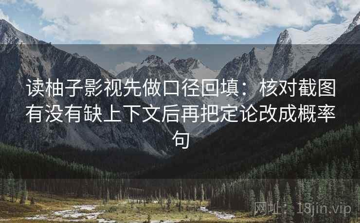 读柚子影视先做口径回填：核对截图有没有缺上下文后再把定论改成概率句
