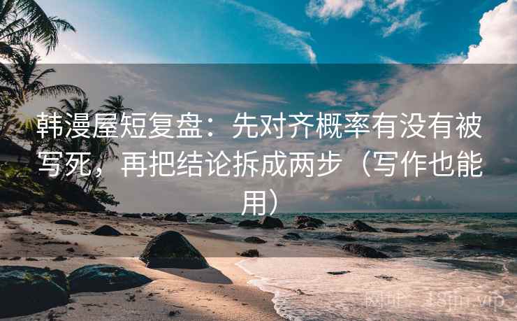 韩漫屋短复盘:先对齐概率有没有被写死,再把结论拆成两步(写作也能用) 韩漫屋短复盘:先对齐概率有没有被写死,再把结论拆成两步(写作也能用)