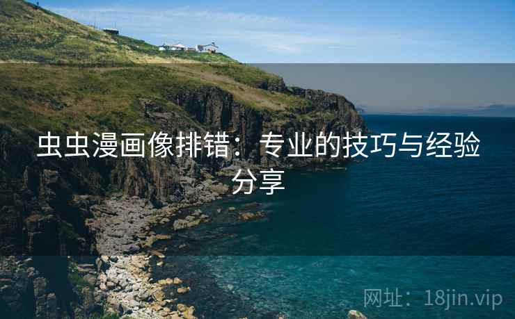 虫虫漫画像排错：专业的技巧与经验分享