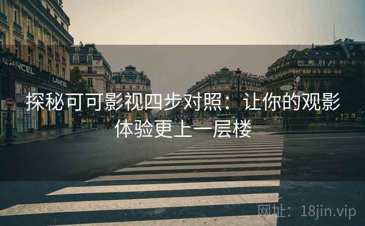 探秘可可影视四步对照：让你的观影体验更上一层楼