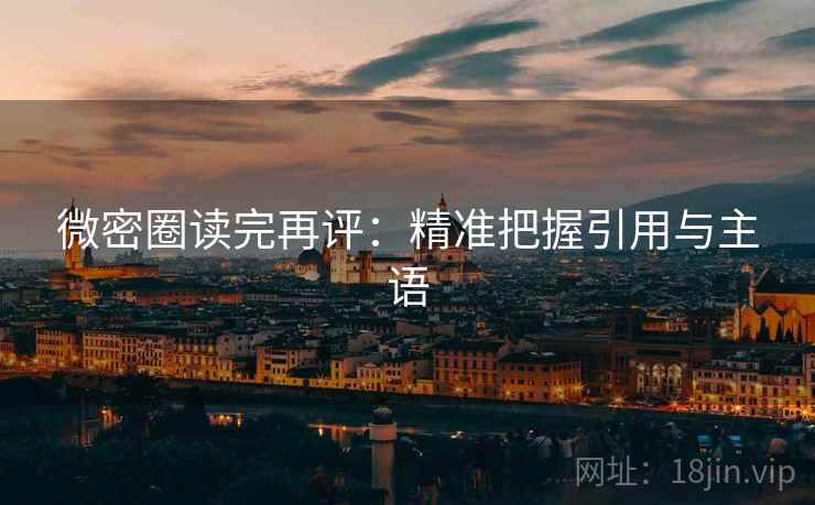 微密圈读完再评:精准把握引用与主语 微密圈读完再评:精准把握引用与主语