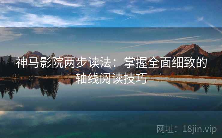 神马影院两步读法：掌握全面细致的轴线阅读技巧