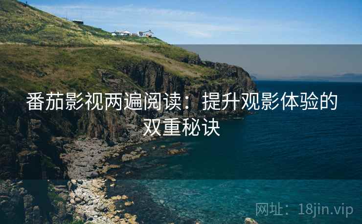 番茄影视两遍阅读：提升观影体验的双重秘诀
