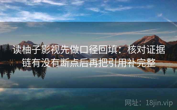 读柚子影视先做口径回填：核对证据链有没有断点后再把引用补完整
