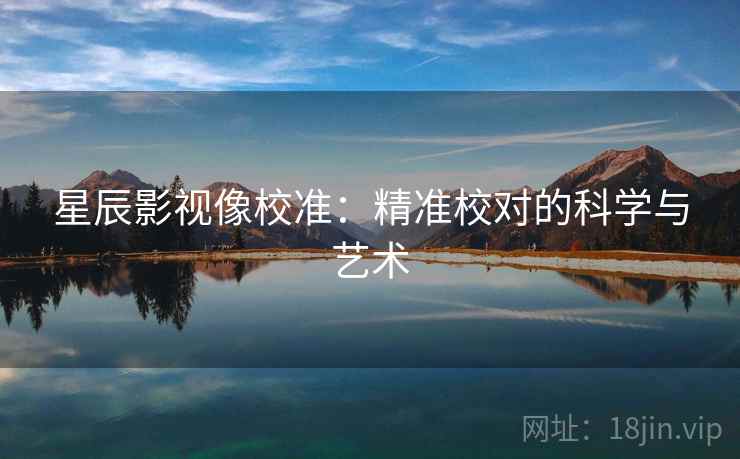 星辰影视像校准：精准校对的科学与艺术